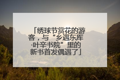 绣球节赏花的游客，与“乡遇东厍·叶辛书院”里的新书首发偶遇了