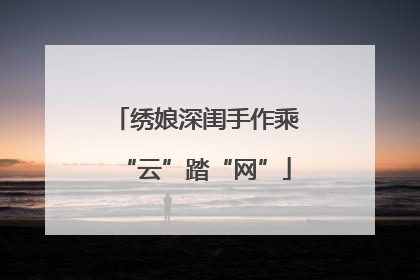绣娘深闺手作乘“云”踏“网”