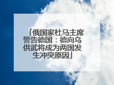 俄国家杜马主席警告德国：德向乌供武将成为两国发生冲突原因