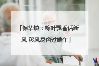 保华镇：粽叶飘香话新风 移风易俗过端午