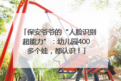 保安爷爷的“人脸识别超能力”：幼儿园400多个娃，都认识！