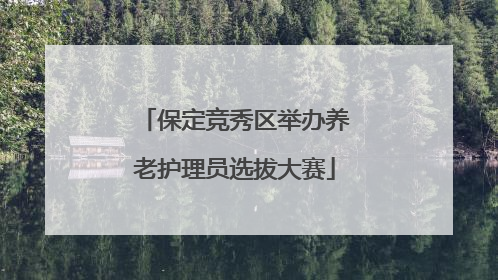 保定竞秀区举办养老护理员选拔大赛