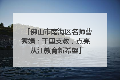 佛山市南海区名师曹秀娟：千里支教，点亮从江教育新希望