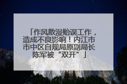 作风散漫贻误工作，造成不良影响！内江市市中区自规局原副局长陈军被“双开”