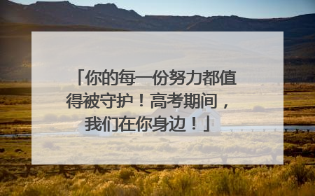 你的每一份努力都值得被守护！高考期间，我们在你身边！
