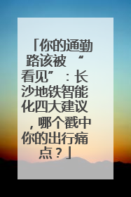 你的通勤路该被 “看见”：长沙地铁智能化四大建议，哪个戳中你的出行痛点？