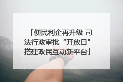 便民利企再升级 司法行政审批“开放日”搭建政民互动新平台