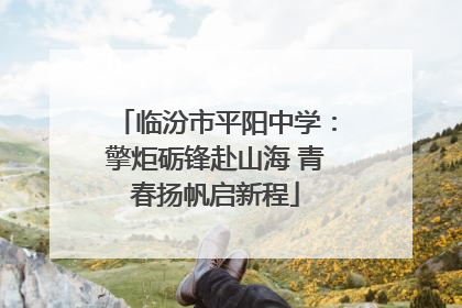 临汾市平阳中学：擎炬砺锋赴山海 青春扬帆启新程