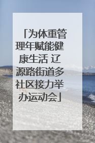 为体重管理年赋能健康生活 辽源路街道多社区接力举办运动会