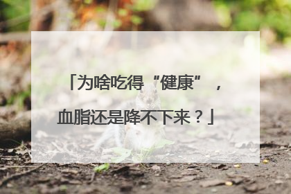 为啥吃得“健康”，血脂还是降不下来？
