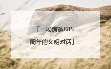 一场跨越885周年的文明对话