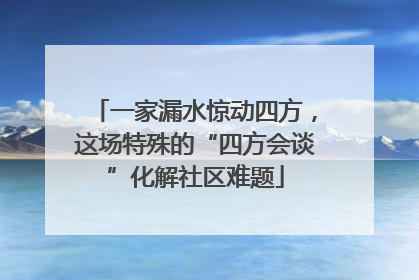 一家漏水惊动四方，这场特殊的“四方会谈”化解社区难题