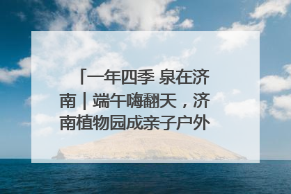 一年四季 泉在济南｜端午嗨翻天，济南植物园成亲子户外热门打卡地