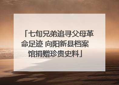 七旬兄弟追寻父母革命足迹 向阳新县档案馆捐赠珍贵史料
