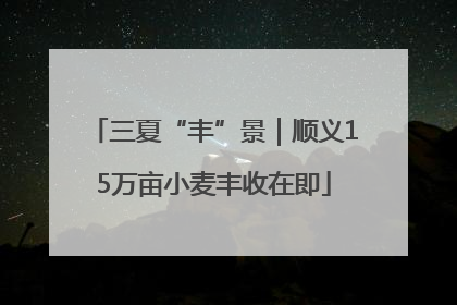 三夏“丰”景｜顺义15万亩小麦丰收在即