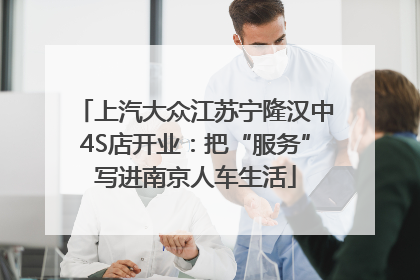 上汽大众江苏宁隆汉中4S店开业：把“服务”写进南京人车生活