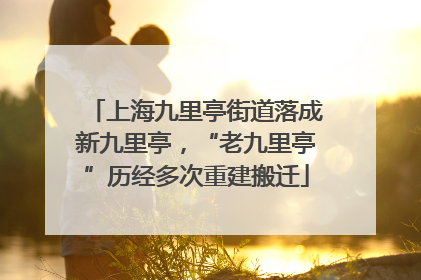 上海九里亭街道落成新九里亭，“老九里亭”历经多次重建搬迁