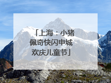 上海：小猪佩奇快闪申城欢庆儿童节