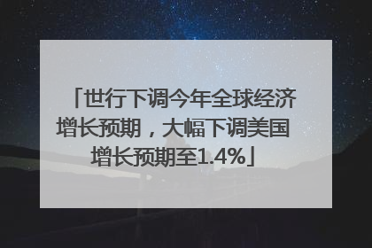 世行下调今年全球经济增长预期，大幅下调美国增长预期至1.4%
