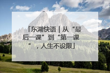东湖快语｜从“最后一课”到“第一课”，人生不设限