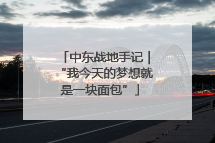 中东战地手记｜“我今天的梦想就是一块面包”
