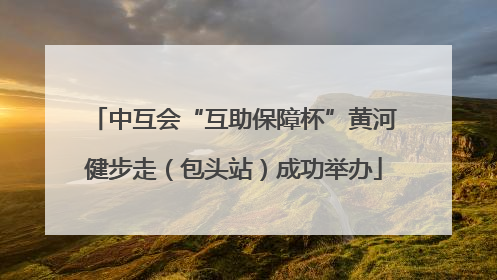 中互会“互助保障杯”黄河健步走（包头站）成功举办