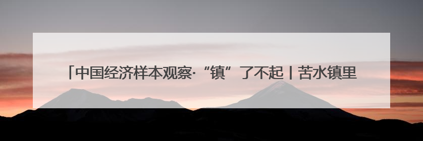中国经济样本观察·“镇”了不起丨苦水镇里玫瑰香！你化妆品里的六成香产自这个小镇