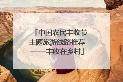 中国农民丰收节主题旅游线路推荐——丰收在乡村