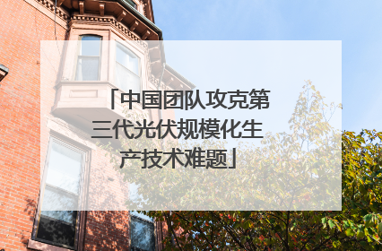 中国团队攻克第三代光伏规模化生产技术难题