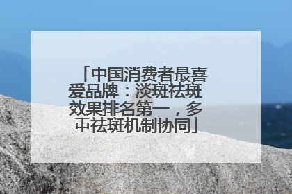 中国消费者最喜爱品牌：淡斑祛斑效果排名第一，多重祛斑机制协同