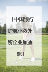 中国银行护航小微外贸企业加速跑