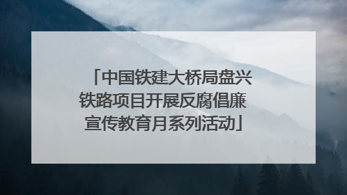 中国铁建大桥局盘兴铁路项目开展反腐倡廉宣传教育月系列活动