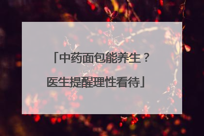中药面包能养生？医生提醒理性看待