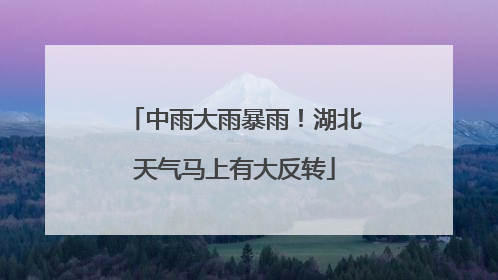 中雨大雨暴雨！湖北天气马上有大反转