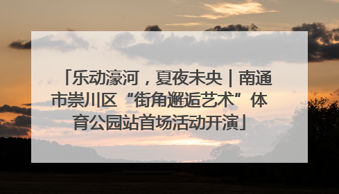 乐动濠河，夏夜未央｜南通市崇川区“街角邂逅艺术”体育公园站首场活动开演