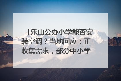 乐山公办小学能否安装空调？当地回应：正收集需求，部分中小学已启动安装｜云求助