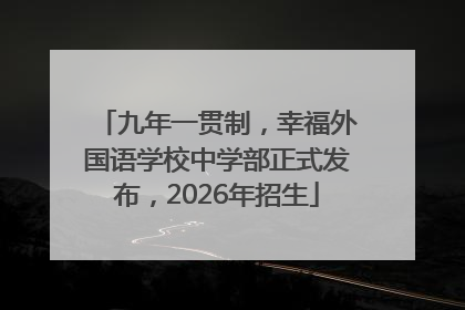 九年一贯制，幸福外国语学校中学部正式发布，2026年招生