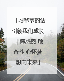 习爷爷的话引领我们成长｜懂感恩 敢奋斗 心怀梦想向未来