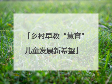 乡村早教“慧育”儿童发展新希望