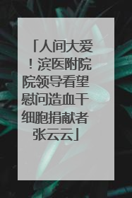 人间大爱！滨医附院院领导看望慰问造血干细胞捐献者张云云