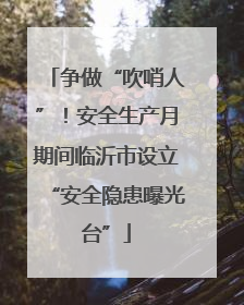争做“吹哨人”！安全生产月期间临沂市设立“安全隐患曝光台”