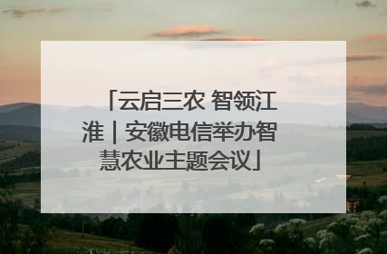云启三农 智领江淮｜安徽电信举办智慧农业主题会议