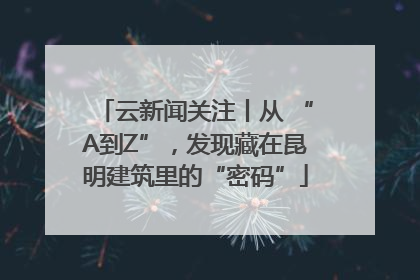 云新闻关注丨从 “A到Z”，发现藏在昆明建筑里的“密码”