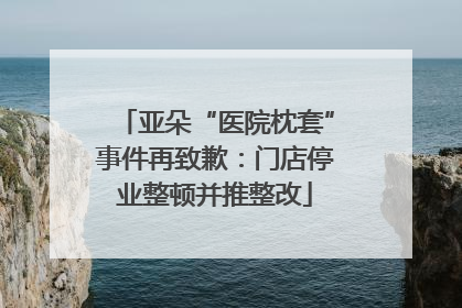 亚朵“医院枕套”事件再致歉：门店停业整顿并推整改