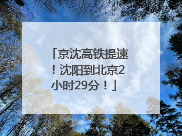 京沈高铁提速！沈阳到北京2小时29分！
