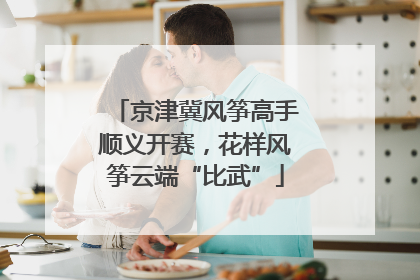京津冀风筝高手顺义开赛，花样风筝云端“比武”