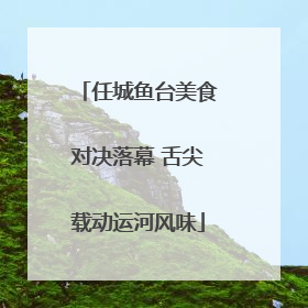 任城鱼台美食对决落幕 舌尖载动运河风味