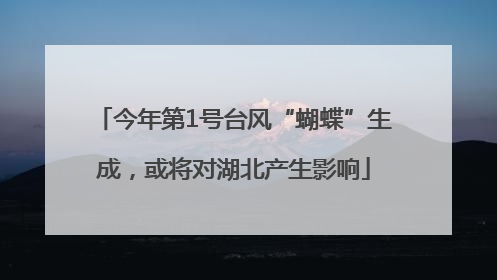 今年第1号台风“蝴蝶”生成，或将对湖北产生影响