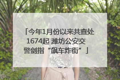 今年1月份以来共查处1674起 潍坊公安交警剑指“飙车炸街”