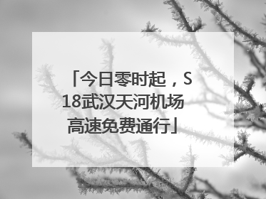 今日零时起，S18武汉天河机场高速免费通行